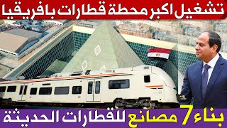 مصر تبدأ تشغيل اكبر محطة قطارات بافريقيا وتبنى7 مصانع جديدة لتصنيع القطارات الحديثة [upl. by Nyvrem485]