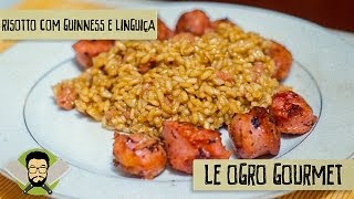 Le Ogro Gourmet 07  Como fazer Risotto de Guinness e Linguiça [upl. by Aneertak376]