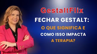 GESTALTFLIX  FECHAR GESTALT O QUE ISSO SIGNIFICA E COMO ISSO IMPACTA A TERAPIA [upl. by Diao]