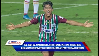 ISL 202122 Game 75 Hattrick hero Kiyan Nassiri powers ATK Mohun Bagan past SC East Bengal [upl. by Cruickshank]