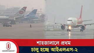 আইএলএস২ বাংলাদেশের বিমান চলাচলে নতুন অধ্যায় Shahjalal Airport  ILS2  Independent TV [upl. by Notsuh]