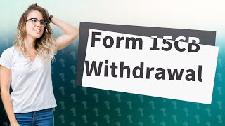 Can form 15CB be withdrawn [upl. by Nitsyrk]