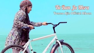 Tu Ban Ja Mera By Yumna Ajin  Official Song [upl. by Atilol]