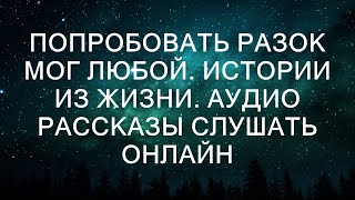 ПОПРОБОВАТЬ РАЗОК МОГ ЛЮБОЙ Истории из жизни Аудио рассказы слушать онлайн [upl. by Rafaello188]