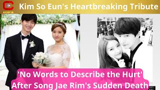 Kim So Euns Heartbreaking Tribute No Words to Describe the Hurt After Song Jae Rims Sudden Deat [upl. by Sweyn12]