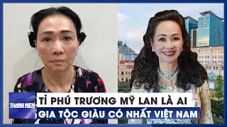 Tỉ phú Trương Mỹ Lan là ai vì sao gia tộc giàu có nhất Việt Nam [upl. by Pirzada]