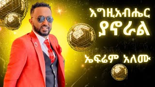 Efrem Alemu  Egziabher Yanoral  ኤፍሬም አለሙ  እግዚአብሔር ያኖራል  Ethiopian Christian Music [upl. by Mariquilla]