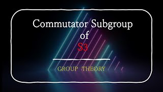 Commutator Subgroup of S3  Abstract Algebra  A3 [upl. by Decca]