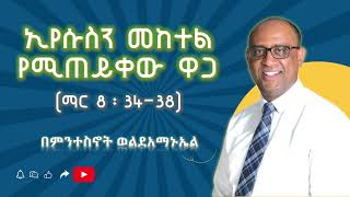 ኢየሱስን መከተል የሚጠይቀው ዋጋ በምንተስኖት ወልደአማኑኤል Mintesnot Woldeamanuel [upl. by Zavala]