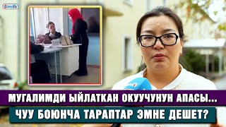 Мугалимди ыйлаткан окуучунун апасы Чуу боюнча тараптар эмне дешет [upl. by Audres]