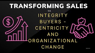 Transforming Sales Through Integrity BuyerCentricity and Organizational Change [upl. by Rafat]