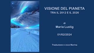 VISIONE del PIANETA tra il 2012 e il 2026 di Maria Lustig 01022024 [upl. by Eremahs817]