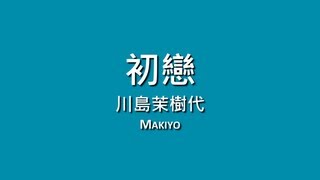 川島茉樹代 Makiyo  初戀【歌詞】 [upl. by Haeluj]