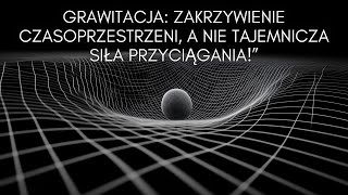 Grawitacja Zakrzywienie Czasoprzestrzeni a Nie Tajemnicza Siła Przyciągania [upl. by Arabeila]