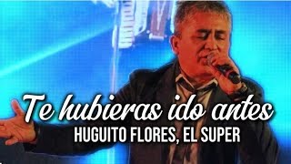 Huguito Flores  Te hubieras ido antes LETRA [upl. by Yracaz]