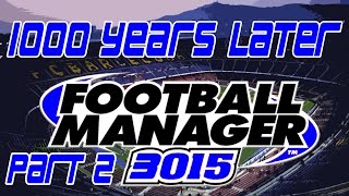 1000 YEARS LATER  Part 2  3015 Football Manager Save  Football Manager 2015 [upl. by Januarius829]