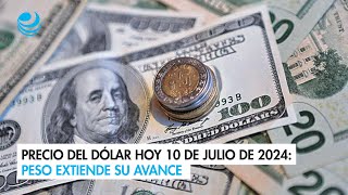 Precio del dólar hoy 10 de julio de 2024 Peso extiende su avance [upl. by Ollie581]