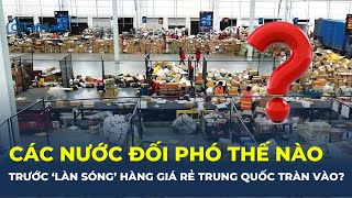 Các nước ĐỐI PHÓ thế nào trước LÀN SÓNG hàng giá rẻ Trung Quốc TRÀN VÀO  CafeLand [upl. by Melisande800]