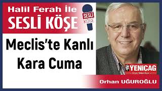 Orhan Uğuroğlu Meclis’te Kanlı Kara Cuma 180824 Halil Ferah ile Sesli Köşe [upl. by Erlond]