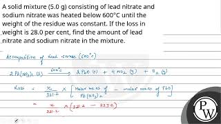 A solid mixture 50 g consisting of lead nitrate and sodium nitrate was heated below 600 C [upl. by Werd]