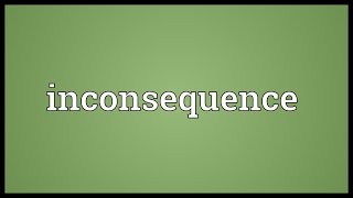 Inconsequence Meaning [upl. by Fadiman258]