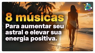 Uau 8 Músicas para Aumentar seu Astral e Elevar sua Energia Positiva [upl. by Nihsfa839]