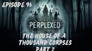 EPISODE 96  The House Of A Thousand Corpses PART 2 [upl. by Ysset834]