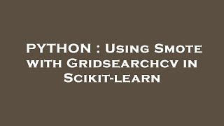 PYTHON  Using Smote with Gridsearchcv in Scikitlearn [upl. by Proudfoot]