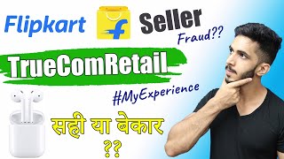 Flipkart TrueComRetail Seller सही या बेकार 🤔Flipkart Fraud Seller [upl. by Ilyak]