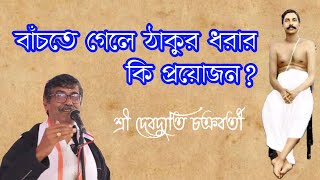 বাঁচতে গেলে ঠাকুর ধরার কি প্রয়োজন  শ্রী দেবদ্যুতি চক্রবর্তী [upl. by Shermy161]