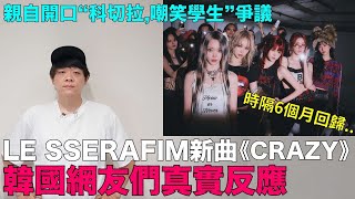 LE SSERAFIM新曲《CRAZY》韓網真實反應 親自開口“科切拉嘲笑學生”爭議｜DenQ [upl. by Chiquia607]