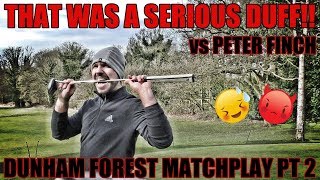 THAT WAS SERIOUS DUFF DUNHAM FOREST MATCHPLAY vs PETER FINCH PT 2 [upl. by Ahsehyt]