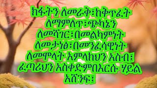 ክፋትን ለመራቅ፣ከቅጥፈት ለማምለጥ፣ጭካኔን ለመሻገር፣በመልካምነት ለመታነፅ፣በመንፈሳዊነት ለመሞላት አምላክህን አስብ፤ ፈጣሪህን አስቀድምበእርሱ ሃይል አሸንፍ፤ [upl. by Dlonyar512]