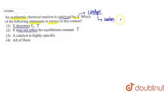 An exothermic chemical reaction is catalyzed by X  Which of the following statements is [upl. by Ayekam332]