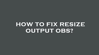 How to fix resize output obs [upl. by Hocker816]