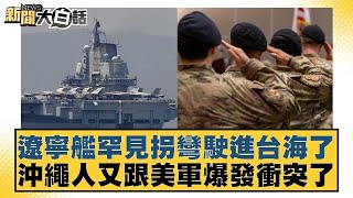 遼寧艦罕見拐彎駛進台海了 沖繩人又跟美軍爆發衝突了【新聞大白話】202410234｜介文汲 呂禮詩 李勝峰 [upl. by Ahsela124]