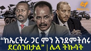 Ethiopia  “ከኤርትራ ጋር ምን እንደምትሰሩ ደርሰንበታል” ሌላ ትኩሳት [upl. by Choong]