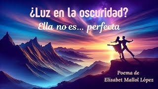 ¿LUZ EN LA OSCURIDAD ELLA NO ES PERFECTA🌹Poema sobre el AMOR INCONDICIONAL🌹de ELISABET MALLOL LÓPEZ [upl. by Granese847]