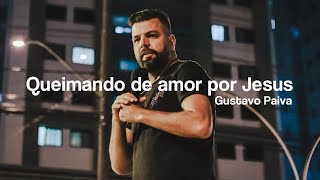 Queimando de amor por Jesus  Gustavo Paiva [upl. by Tunnell106]