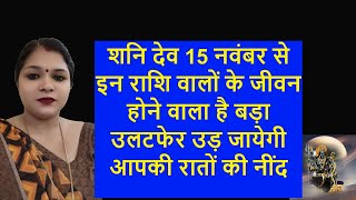 शनि देव 15 नवंबर से इन राशि वालों के जीवन होने वाला है बड़ा उलटफेर उड़ जायेगी आपकी रातों की नींद [upl. by Idonna]