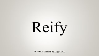 How To Say Reify [upl. by Halland]