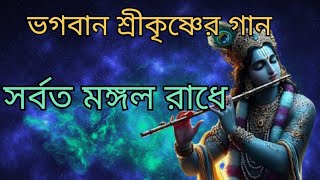 সর্বত মঙ্গল রাধে শ্রীকৃষ্ণের গান Shri Krishna gaan Bangla [upl. by Rannug363]