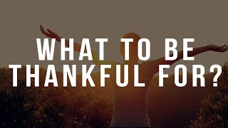 WHAT TO BE THANKFUL FOR Thanksgiving Message [upl. by Fernald]