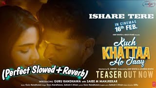 ISHARE TERE SlowedReverb Guru randhawa and Zahrah S Khan  Kuch Khatta Ho Jaaye  Lofi Song [upl. by Vale529]