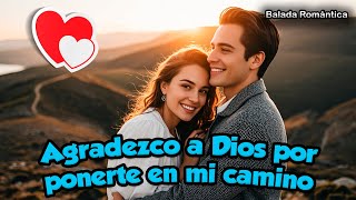 🌹 Agradezco a Dios por Ponerte En Mi Camino  La Canción que Todos los Enamorados Necesitan 🥰🎼 [upl. by Nosyla]