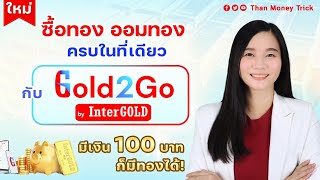 ซื้อทอง ออมทอง ครบในที่เดียว กับ Gold2Go by InterGOLD มีเงิน100บาท ก็มีทองได้ เบิกทองฟรี ค่ากำเหน็จ [upl. by Bough437]