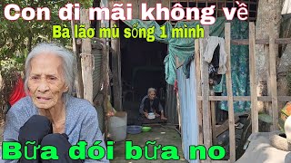 Con đi mãi không về Bà lão mù lòa sống một mình bữa đói bữa no [upl. by Otina459]