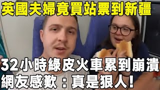 英國夫婦竟買站票到新疆，32小時綠皮火車累到崩潰，網友感歎：真是狠人！中國 旅遊 環遊世界 真实的中国 [upl. by Middlesworth]