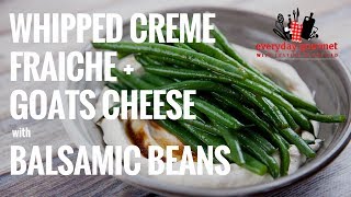 Whipped Creme Fraiche amp Goats Cheese with Balsamic Beans  Everyday Gourmet S8 E7 [upl. by Eelyma]