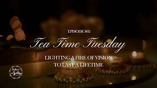 802 Tea Time Tuesday Lighting A Fire Of Vision To Last A Lifetime [upl. by Riorsson]